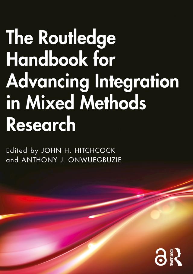 The Routledge Handbook for Advancing Integration in Mixed Methods Research by Anthony J. Onwuegbuzie, John H. Hitchcock