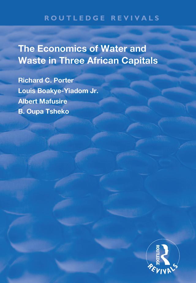 The Economics of Water and Waste in Three African Capitals by Albertt Mafusire, B. Oupa Tsheko, Louis Boakye-Yiadom Jr, Richard C. Porter