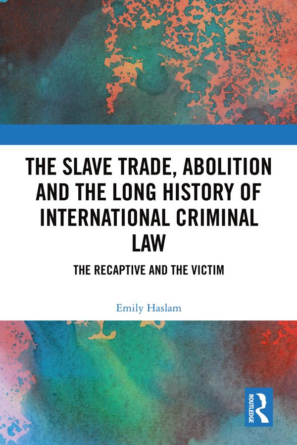 The Slave Trade, Abolition and the Long History of International Criminal Law by Emily Haslam