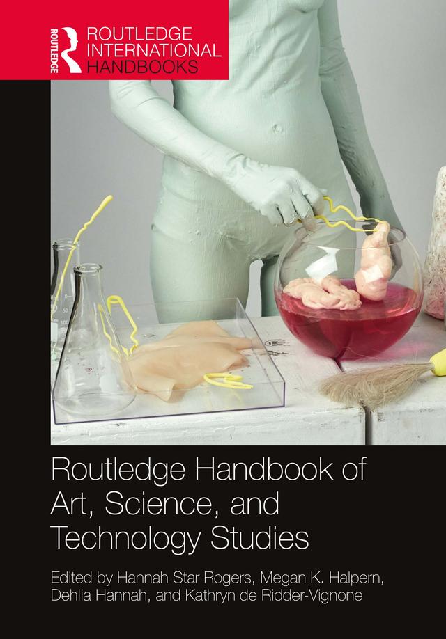 Routledge Handbook of Art, Science, and Technology Studies by Dehlia Hannah, Hannah Rogers, Kathryn de Ridder-Vignone, Megan Halpern