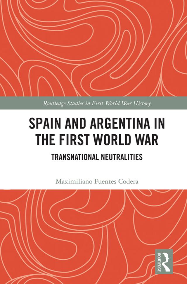 Spain and Argentina in the First World War by Maximiliano Fuentes Codera