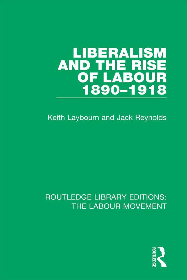 Liberalism and the Rise of Labour 1890-1918 by Jack Reynolds, Keith Laybourn