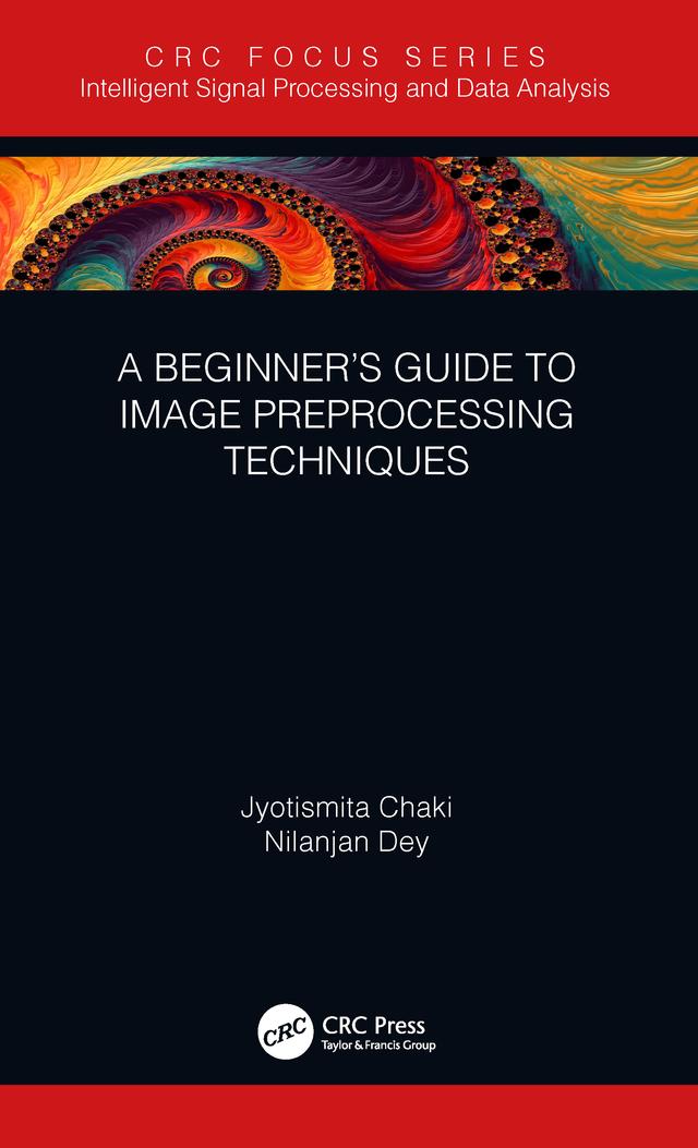 A Beginner’s Guide to Image Preprocessing Techniques by Jyotismita Chaki, Nilanjan Dey