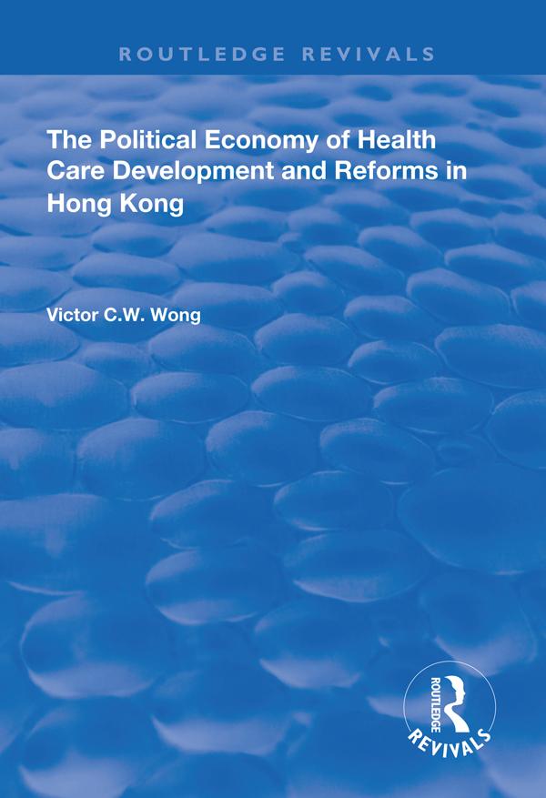 The Political Economy of Health Care Development and Reforms in Hong Kong by Victor C.W. Wong