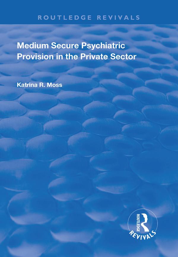 Medium Secure Psychiatric Provision in the Private Sector by Katrina R Moss