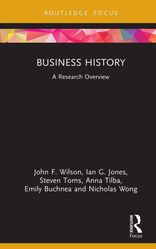 Business History by Anna Tilba, Emily Buchnea, Ian G. Jones, John F. Wilson, Nicholas Wong, Steven Toms