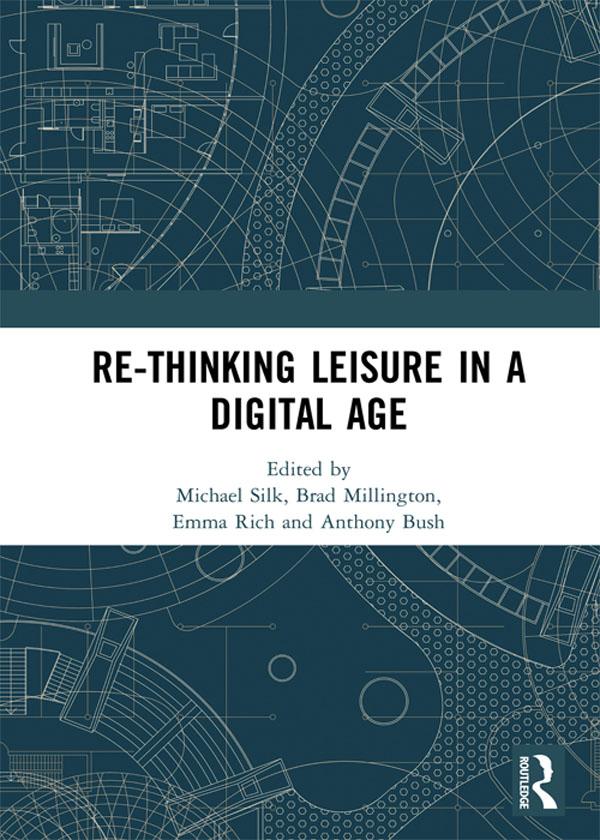 Re-thinking Leisure in a Digital Age by Anthony Bush, Brad Millington, Emma Rich, Michael Silk