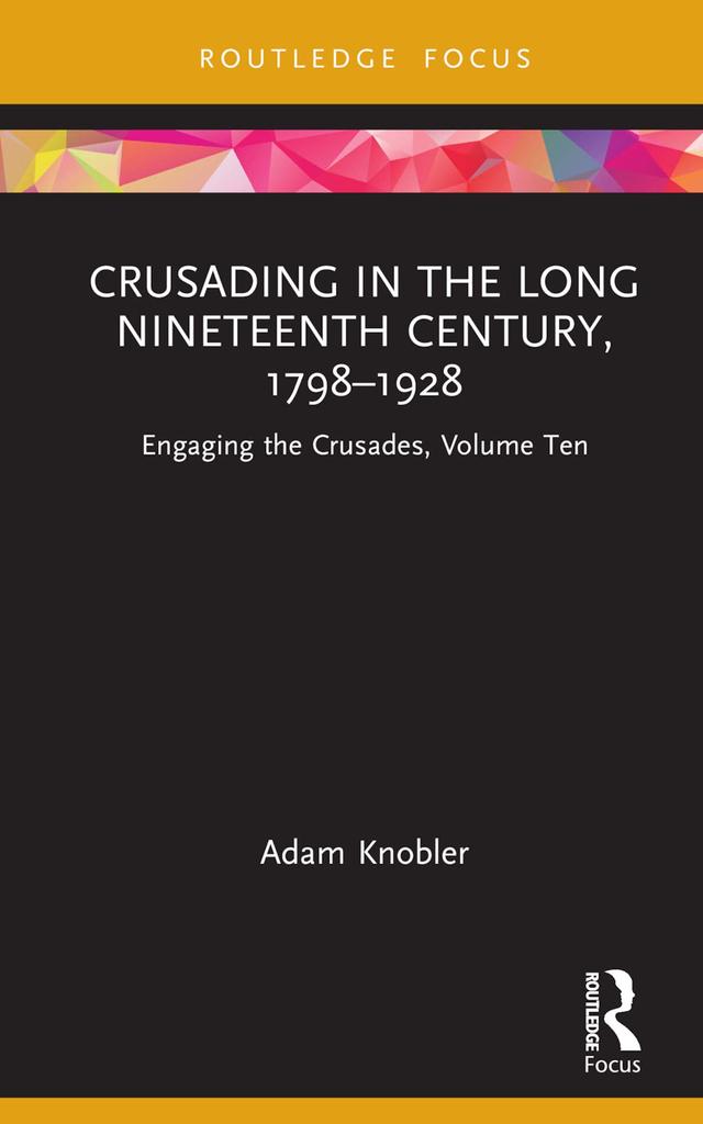 Crusading in the Long Nineteenth Century, 1798–1928 by Adam Knobler