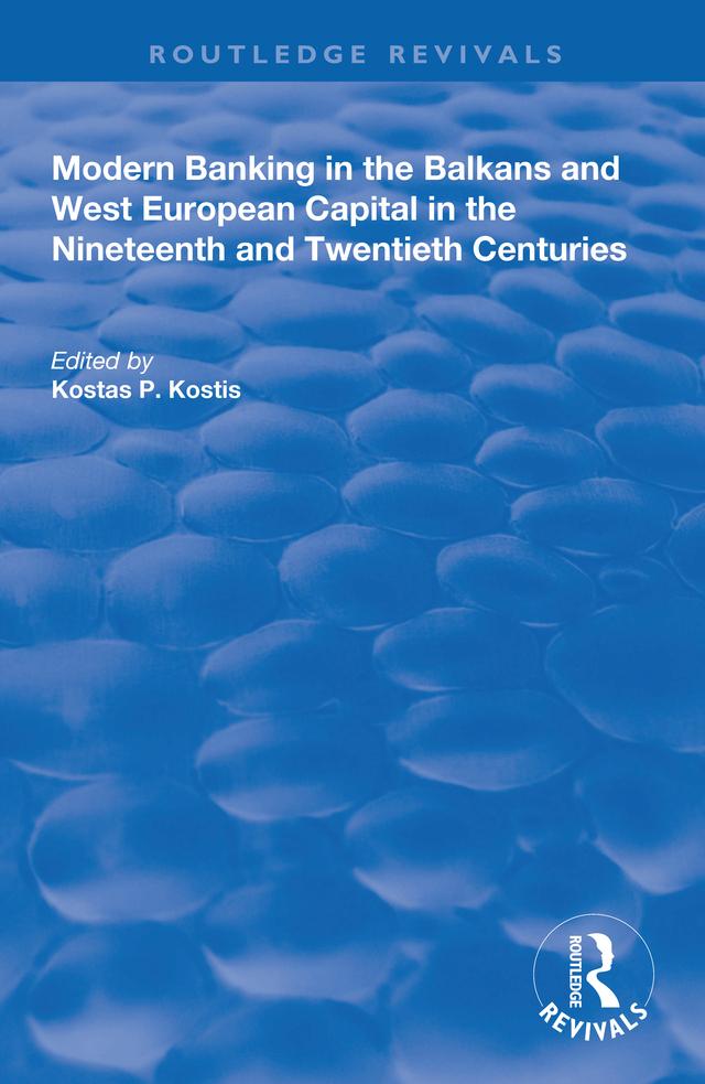 Modern Banking in the Balkans and West-European Capital in the 19th and 20th Centuries by Kostas P. Kostis