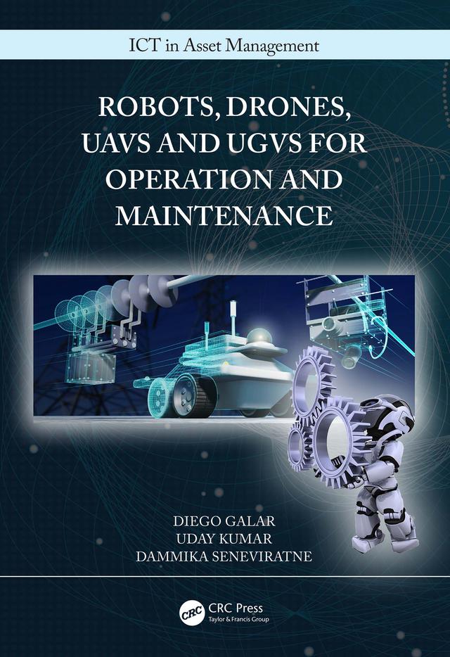 Robots, Drones, UAVs and UGVs for Operation and Maintenance by Dammika Seneviratne, Diego Galar, Uday Kumar