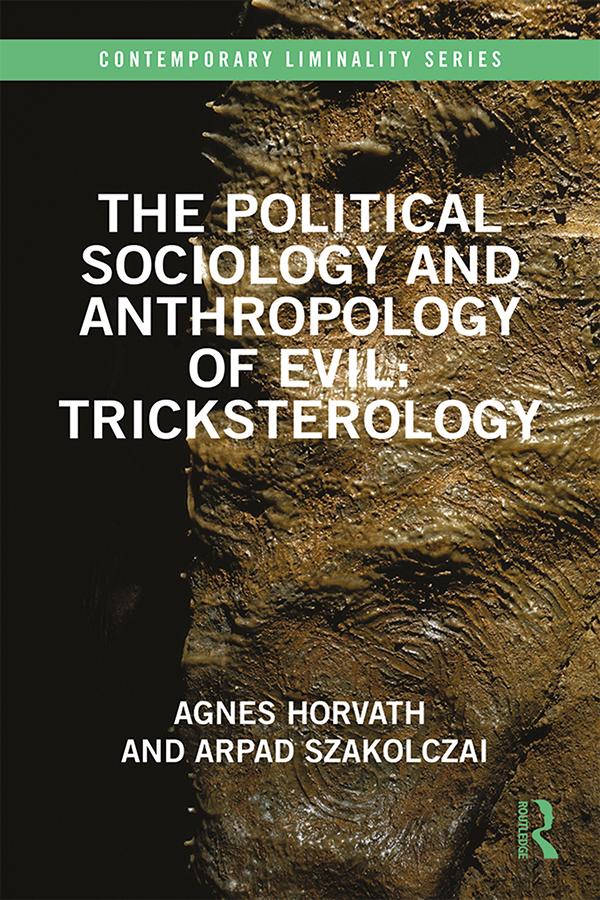 The Political Sociology and Anthropology of Evil: Tricksterology by Agnes Horvath, Arpad Szakolczai