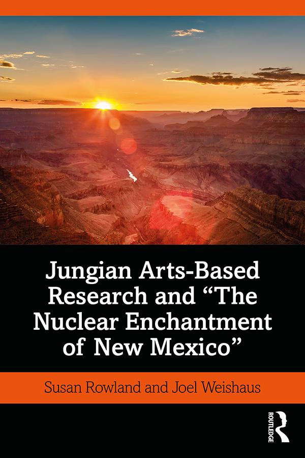 Jungian Arts-Based Research and "The Nuclear Enchantment of New Mexico" by Joel Weishaus, Susan Rowland
