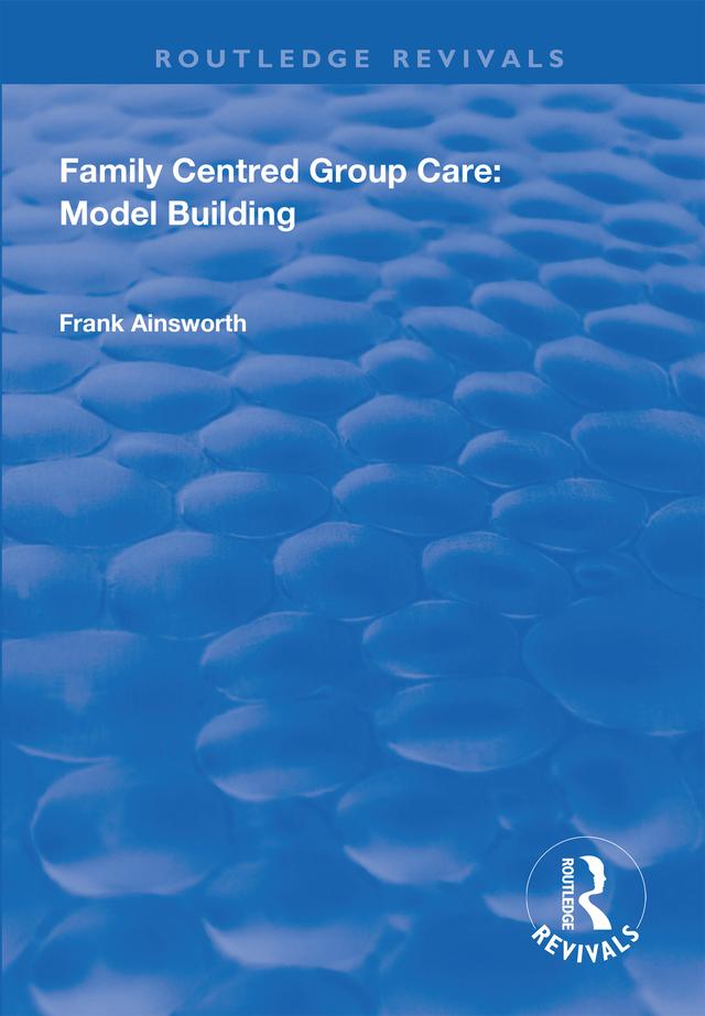 Family Centred Group Care: Model Building by Frank Ainsworth