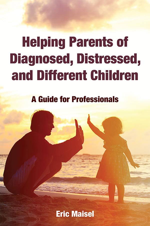 Helping Parents of Diagnosed, Distressed, and Different Children by Eric Maisel