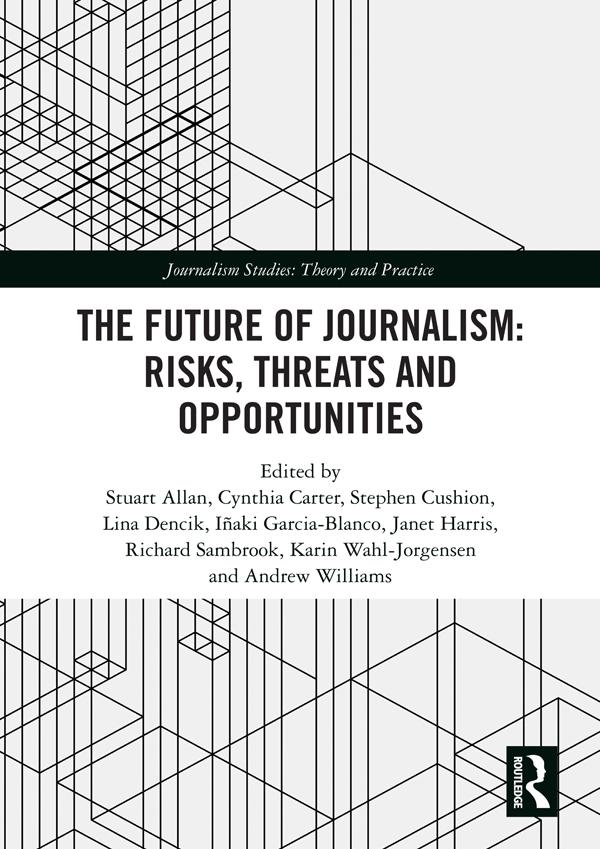 The Future of Journalism: Risks, Threats and Opportunities by Andy Williams, Cynthia Carter, Inaki Garcia-Blanco, Janet Harris, Karin Wahl-Jorgensen, Lina Dencik, Richard Sambrook, Stephen Cushion, Stuart Allan
