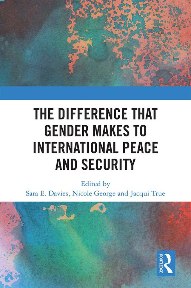 The Difference that Gender Makes to International Peace and Security by Jacqui True, Nicole George, Sara Davies