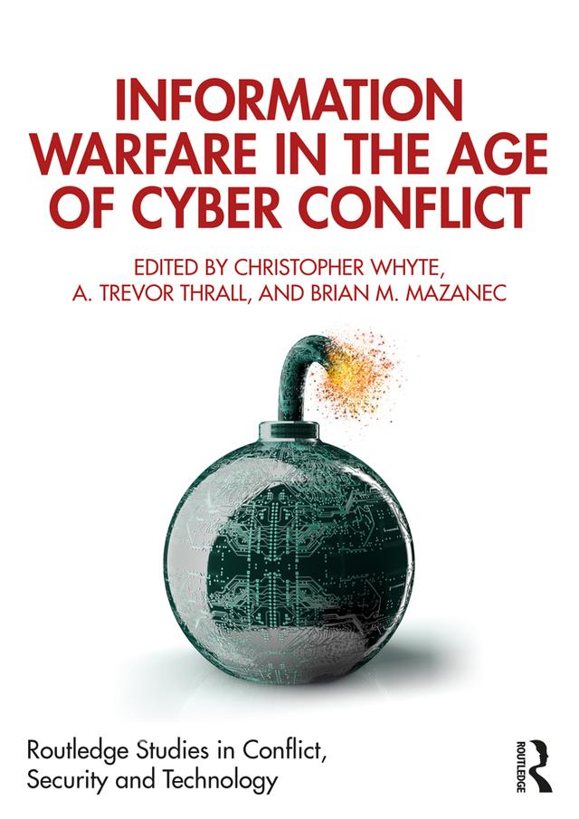 Information Warfare in the Age of Cyber Conflict by A. Trevor Thrall, Brian M. Mazanec, Christopher Whyte
