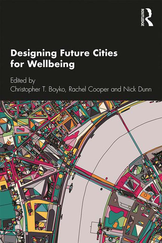 Designing Future Cities for Wellbeing by Christopher T. Boyko, Nick Dunn, Rachel Cooper
