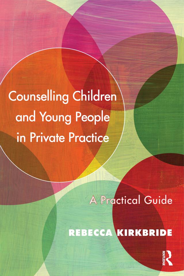 Counselling Children and Young People in Private Practice by Rebecca Kirkbride