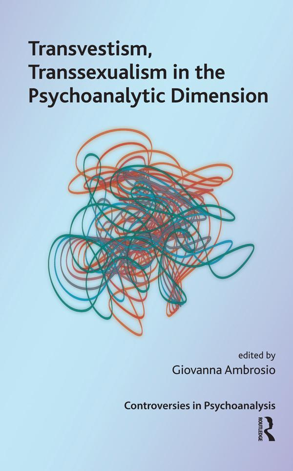 Transvestism, Transsexualism in the Psychoanalytic Dimension by Giovanna Ambrosio