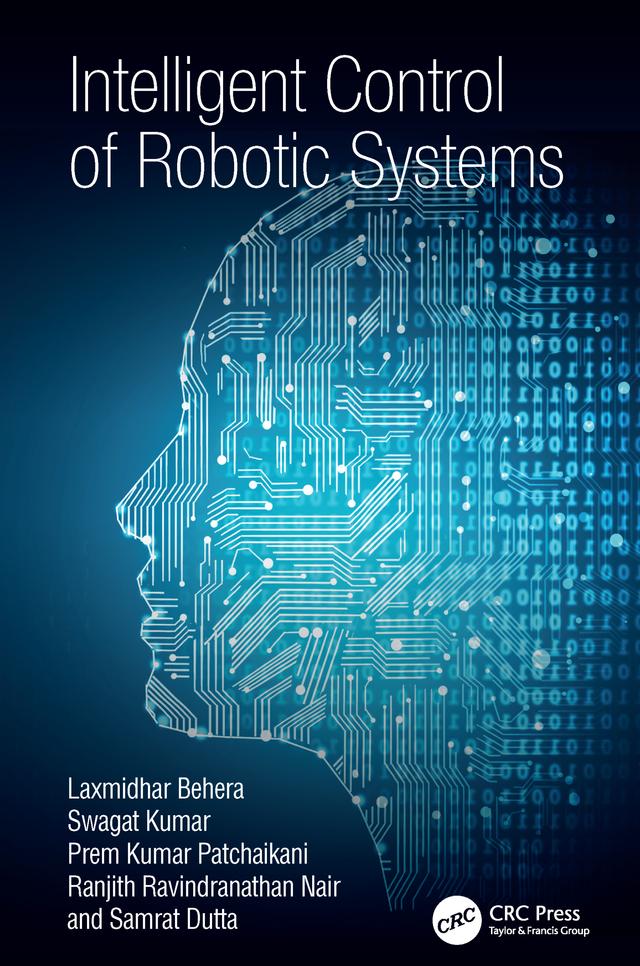 Intelligent Control of Robotic Systems by Laxmidhar Behera, Prem Kumar Patchaikani, Ranjith Ravindranathan Nair, Samrat Dutta, Swagat Kumar