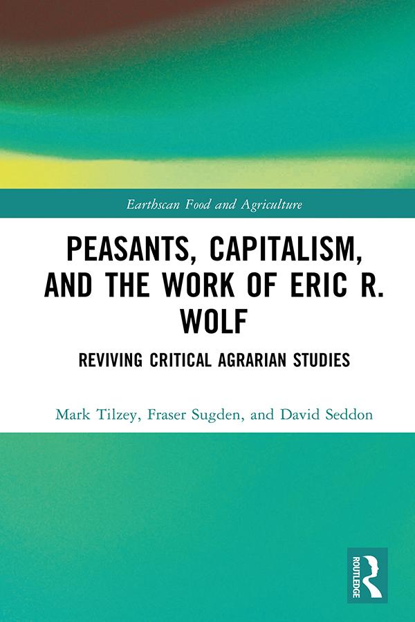 Peasants, Capitalism, and the Work of Eric R. Wolf by David Seddon, Fraser Sugden, Mark Tilzey