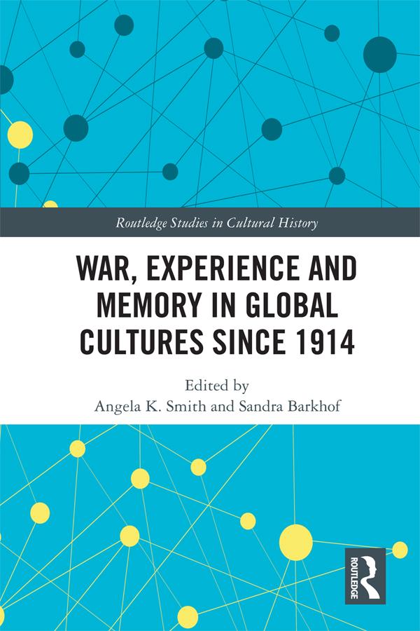 War Experience and Memory in Global Cultures Since 1914 by Angela K. Smith, Sandra Barkhof