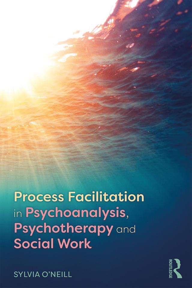 Process Facilitation in Psychoanalysis, Psychotherapy and Social Work by Sylvia O'Neill