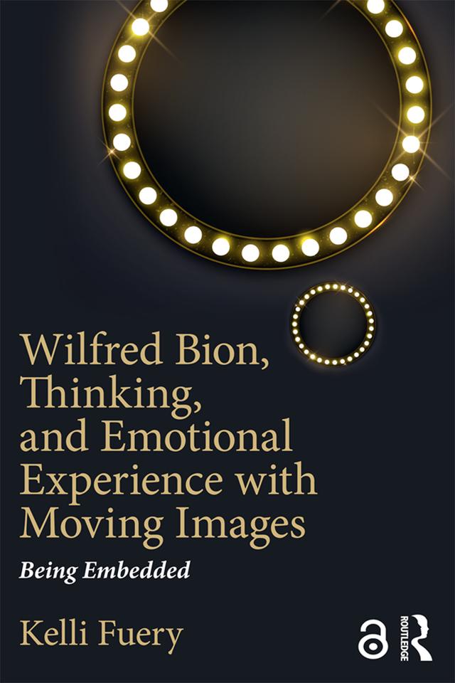 Wilfred Bion, Thinking, and Emotional Experience with Moving Images by Kelli Fuery