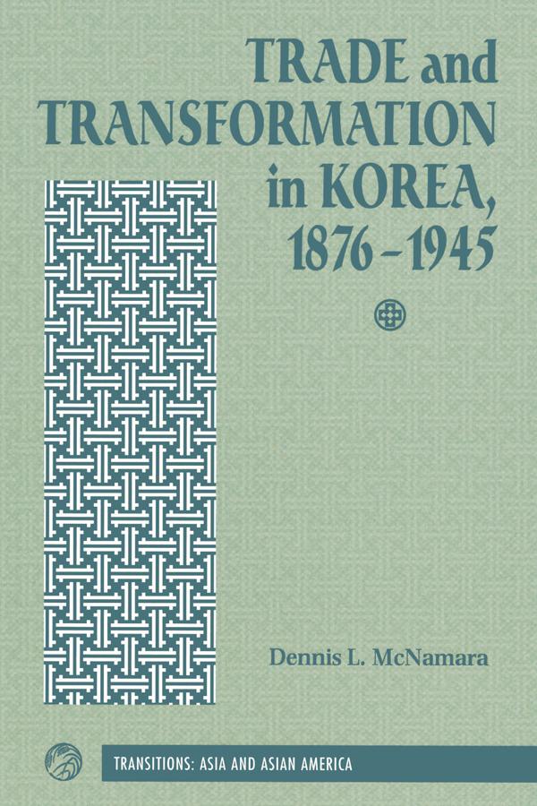 Trade And Transformation In Korea, 1876-1945 by Dennis Mcnamara