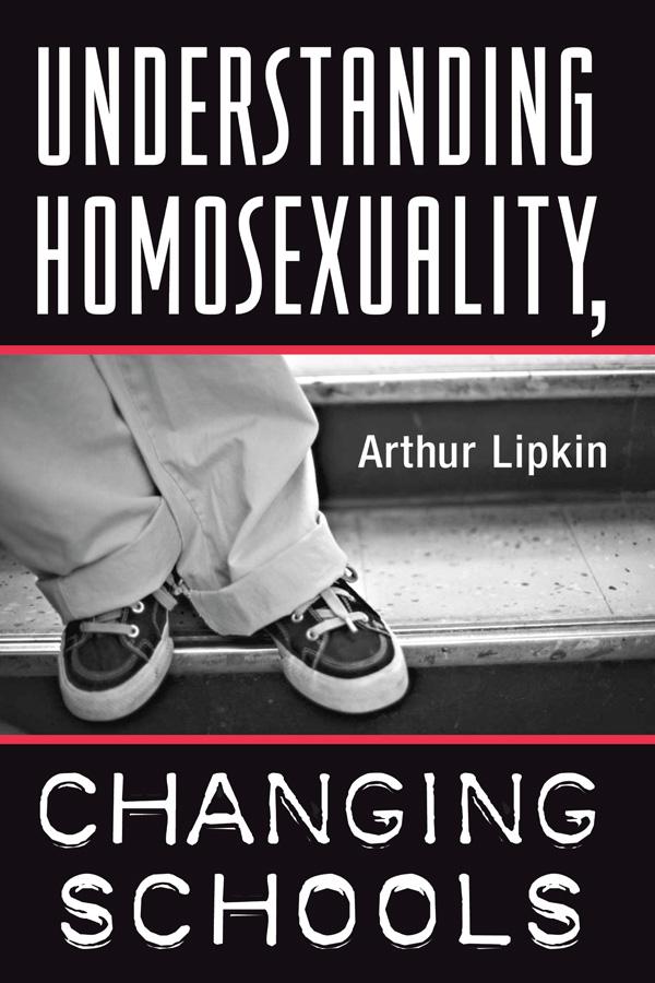 Understanding Homosexuality, Changing Schools by Arthur Lipkin