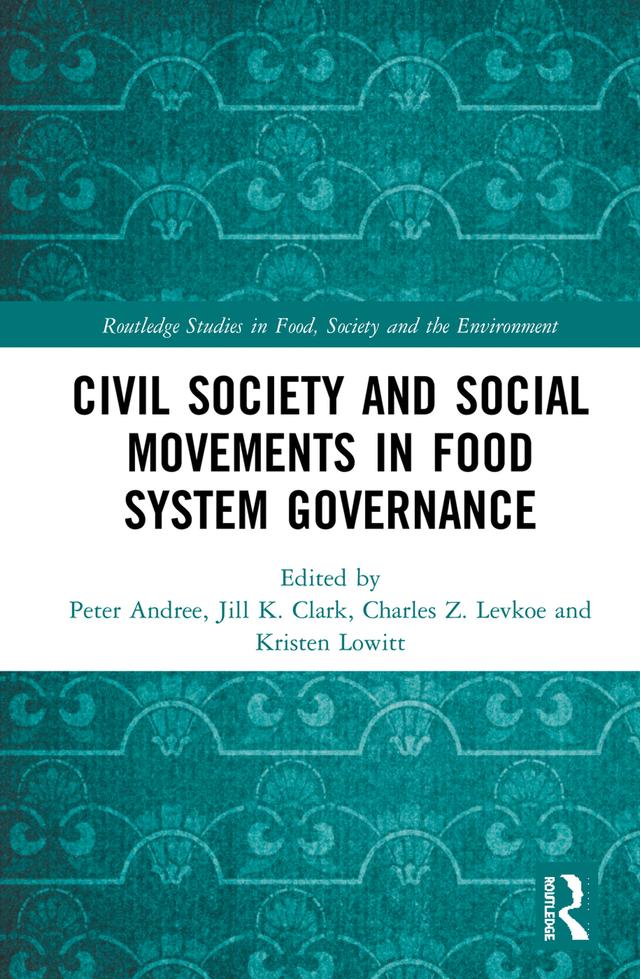 Civil Society and Social Movements in Food System Governance by Charles Z. Levkoe, Jill K. Clark, Kristen Lowitt, Peter Andrée
