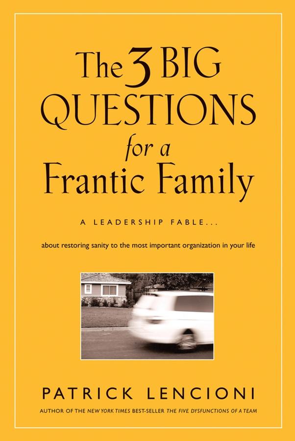 The 3 Big Questions for a Frantic Family by Patrick M. Lencioni