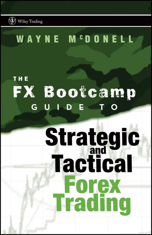 The FX Bootcamp Guide to Strategic and Tactical Forex Trading by Wayne McDonell