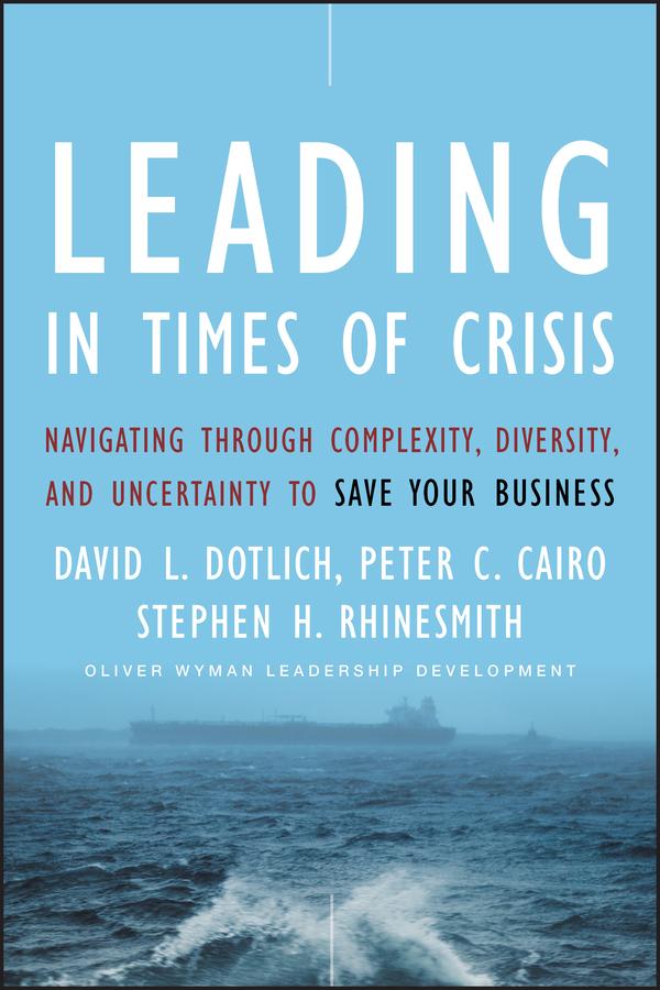 Leading in Times of Crisis by David L. Dotlich, Peter C. Cairo, Stephen H. Rhinesmith