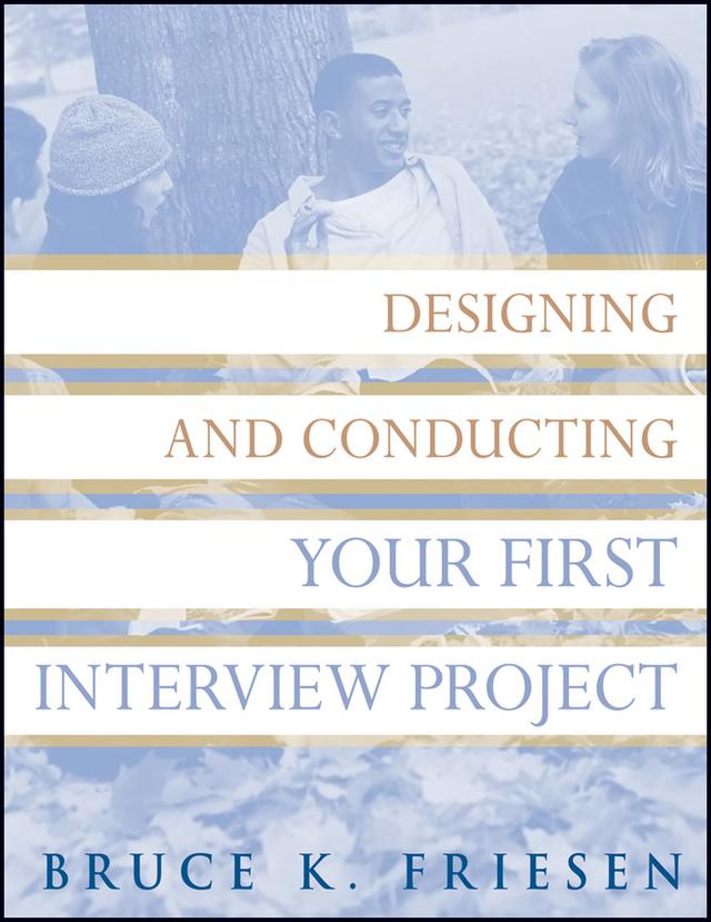 Designing and Conducting Your First Interview Project by Bruce K. Friesen