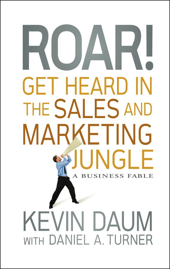Roar! Get Heard in the Sales and Marketing Jungle by Daniel A. Turner, Kevin Daum