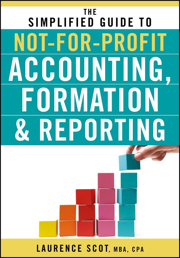 The Simplified Guide to Not-for-Profit Accounting, Formation, and Reporting by Laurence Scot