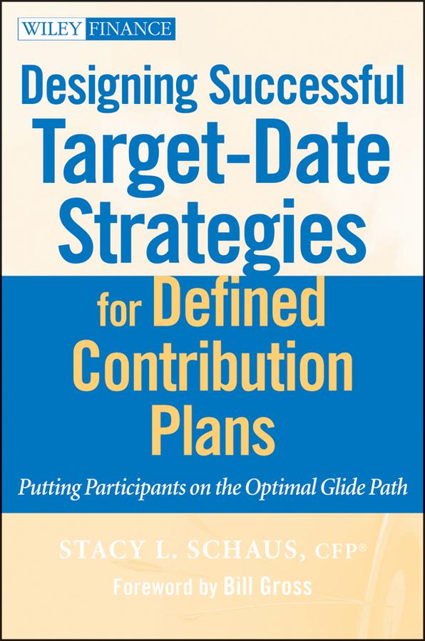 Designing Successful Target-Date Strategies for Defined Contribution Plans by Bill Gross, Stacy L. Schaus