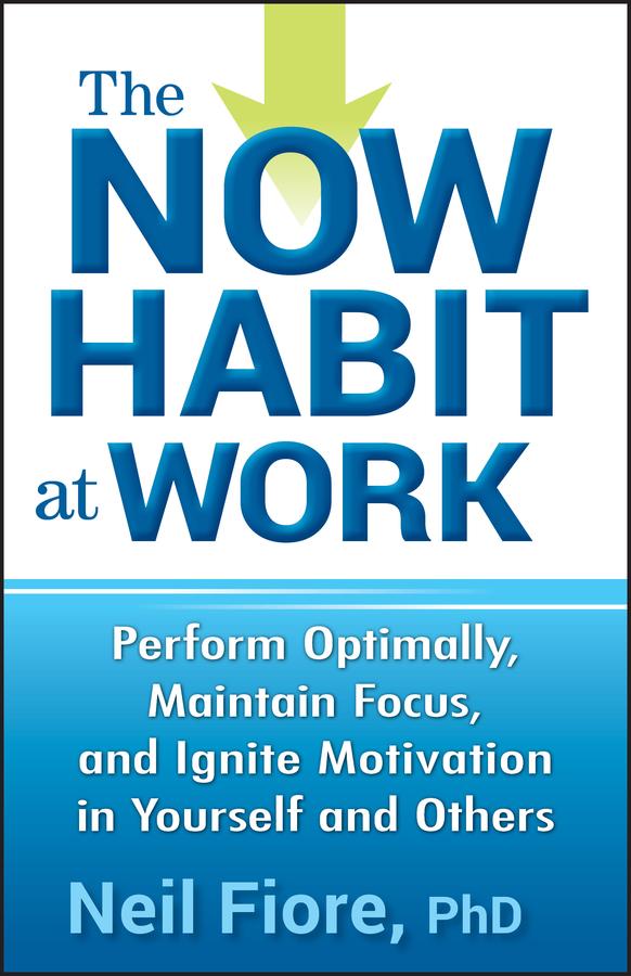 The Now Habit at Work by Neil Fiore, PhD