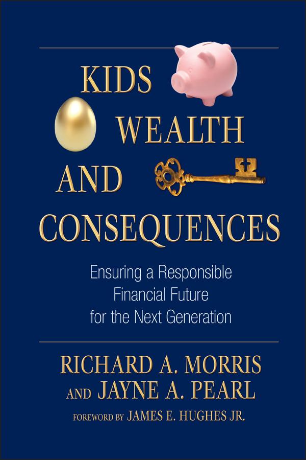 Kids, Wealth, and Consequences by James E. Hughes, Jr., Jayne A. Pearl, Richard A. Morris