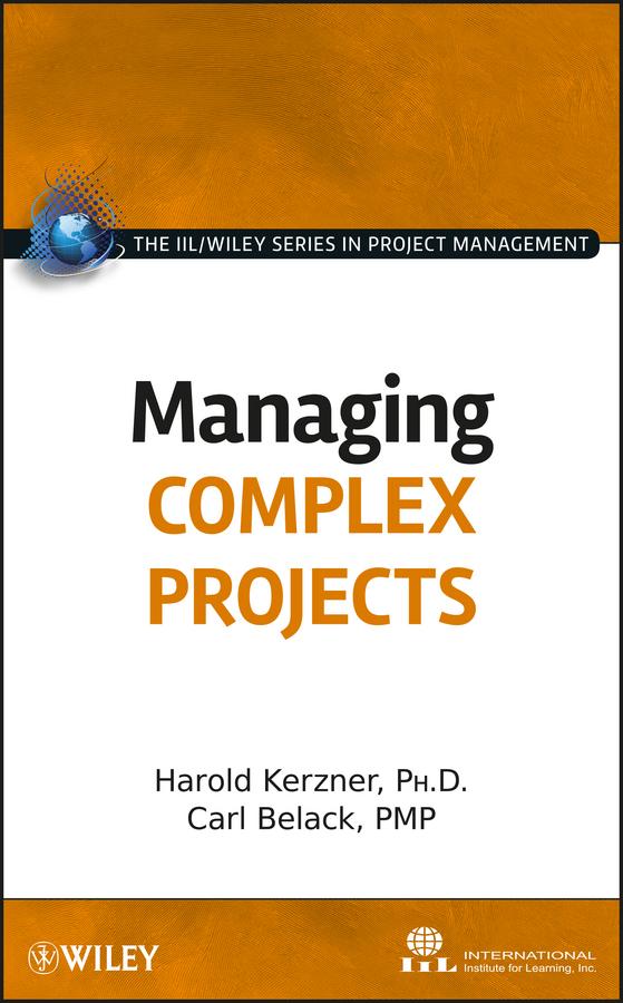Managing Complex Projects by Carl Belack, Harold Kerzner, International Institute for Learning
