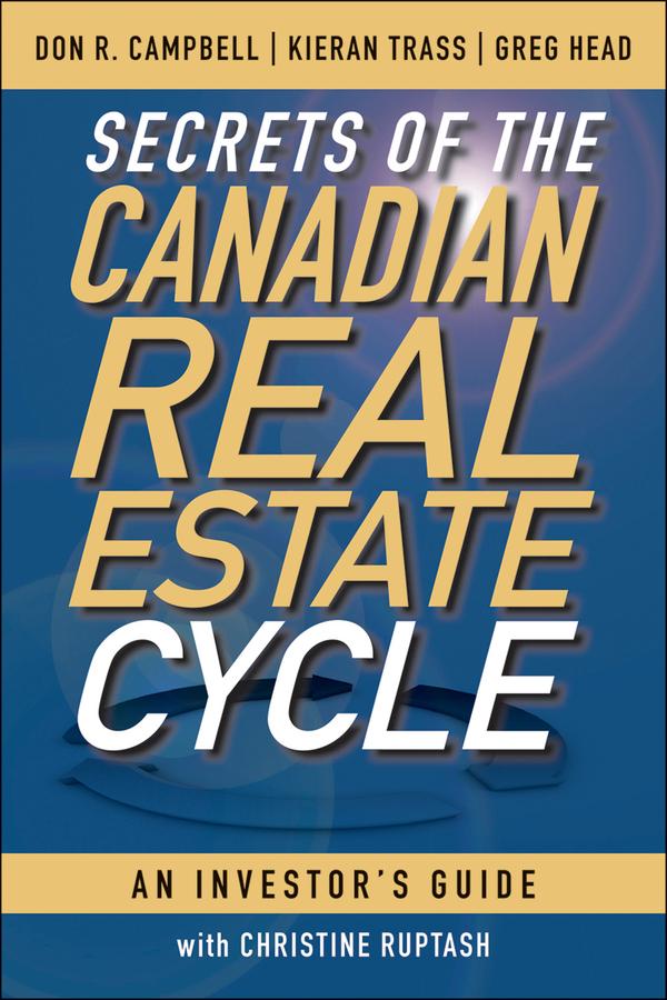 Secrets of the Canadian Real Estate Cycle by Christine Ruptash, Don R. Campbell, Greg Head, Kieran Trass