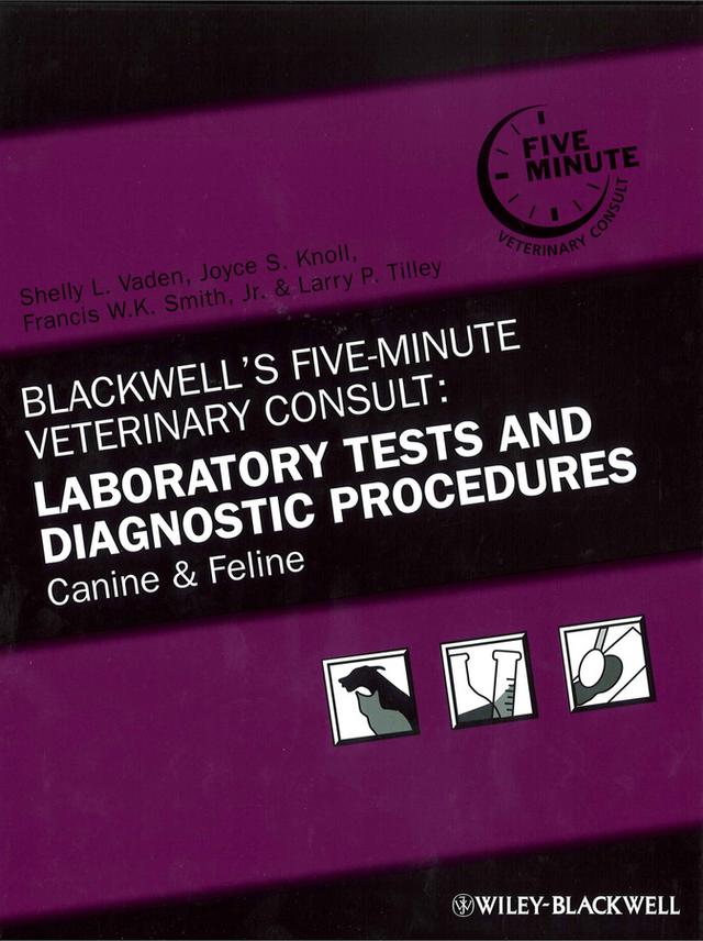 Blackwell's Five-Minute Veterinary Consult: Laboratory Tests and Diagnostic Procedures by Francis W. K. Smith, Jr., Joyce S. Knoll, Larry P. Tilley, Shelly L. Vaden