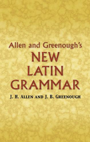 Allen and Greenough's New Latin Grammar by A. A. Howard, Benj. L. D'Ooge, G. L. Kittredge, James B Greenough, J. H. Allen