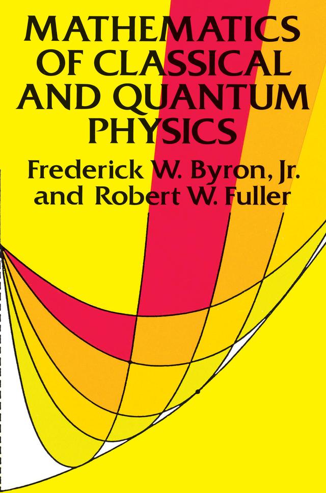 Mathematics of Classical and Quantum Physics by Frederick W. Byron, Robert W. Fuller