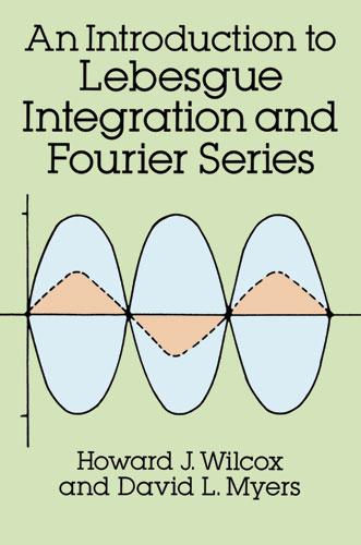 An Introduction to Lebesgue Integration and Fourier Series by David L. Myers, Howard J. Wilcox