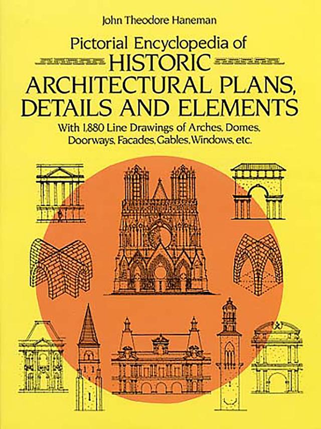 Pictorial Encyclopedia of Historic Architectural Plans, Details and Elements by John Theodore Haneman