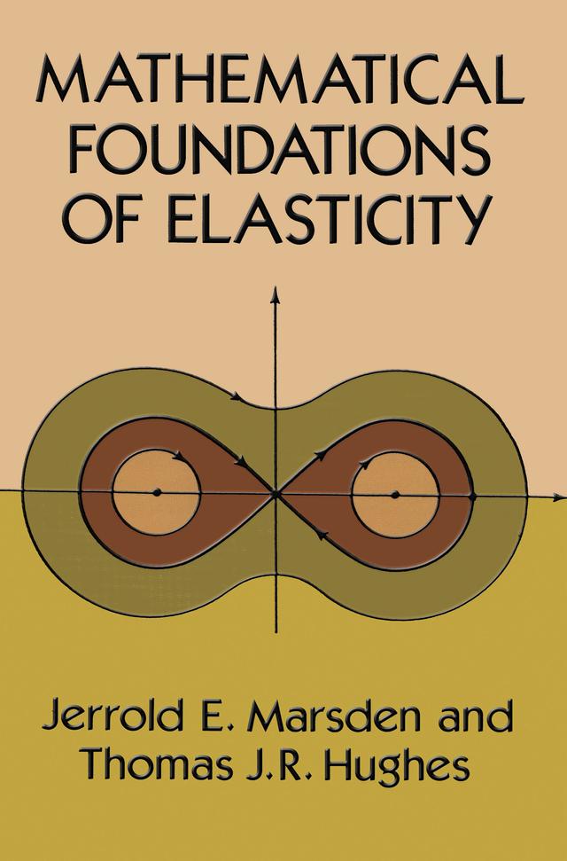 Mathematical Foundations of Elasticity by Jerrold E. Marsden, Thomas J. R. Hughes
