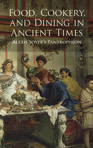Food, Cookery, and Dining in Ancient Times by Alexis Soyer